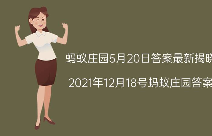 蚂蚁庄园5月20日答案最新揭晓 2021年12月18号蚂蚁庄园答案？